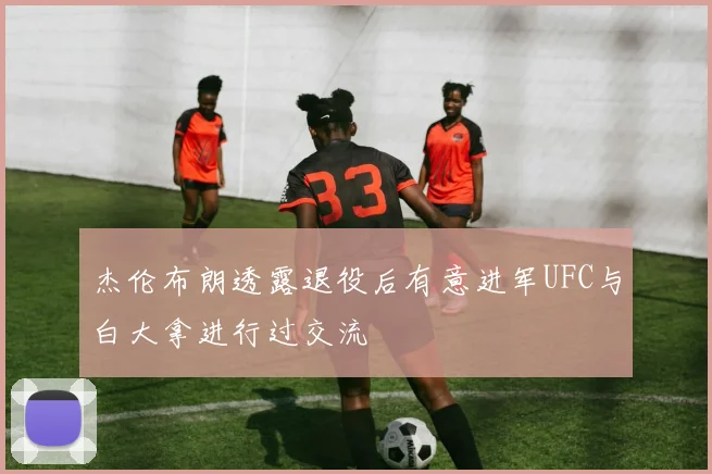 杰伦布朗透露退役后有意进军UFC与白大拿进行过交流