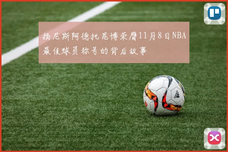 扬尼斯阿德托昆博荣膺11月8日NBA最佳球员称号的背后故事