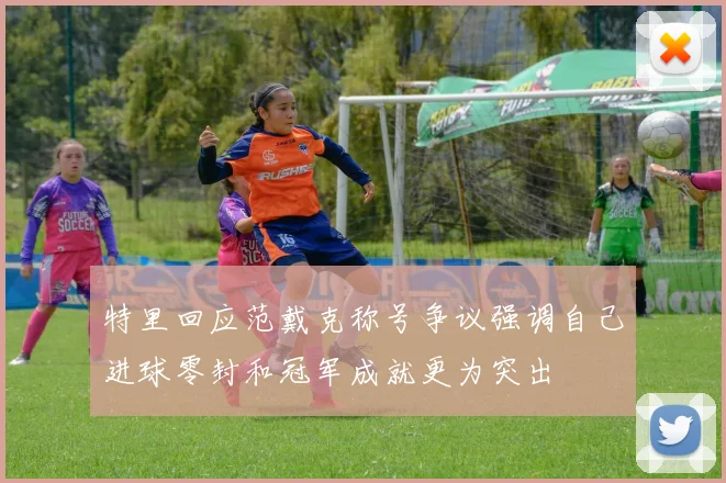 特里回应范戴克称号争议强调自己进球零封和冠军成就更为突出