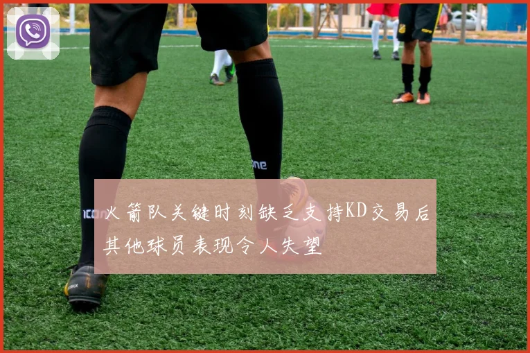 火箭队关键时刻缺乏支持KD交易后其他球员表现令人失望