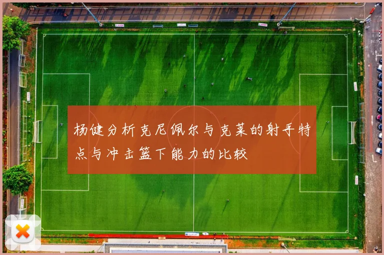 杨健分析克尼佩尔与克莱的射手特点与冲击篮下能力的比较