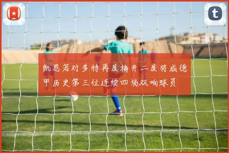 凯恩若对多特再度梅开二度将成德甲历史第三位连续四场双响球员
