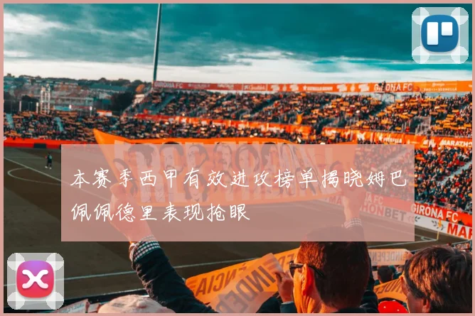 本赛季西甲有效进攻榜单揭晓姆巴佩佩德里表现抢眼