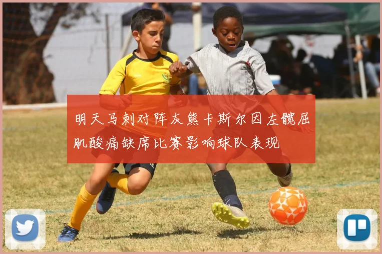 明天马刺对阵灰熊卡斯尔因左髋屈肌酸痛缺席比赛影响球队表现
