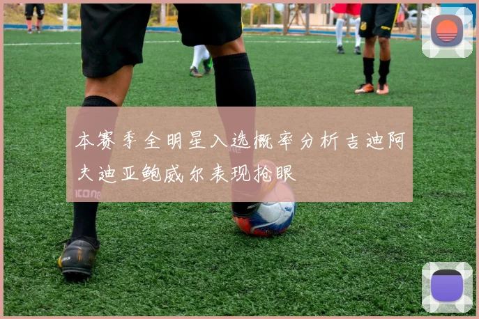 本赛季全明星入选概率分析吉迪阿夫迪亚鲍威尔表现抢眼