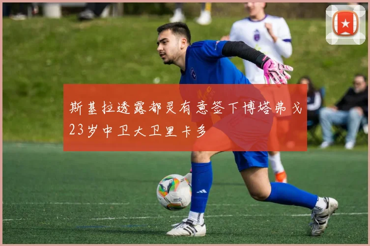 斯基拉透露都灵有意签下博塔弗戈23岁中卫大卫里卡多