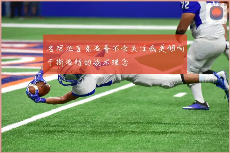 名宿坦言克洛普不会关注我更倾向于斯洛特的战术理念