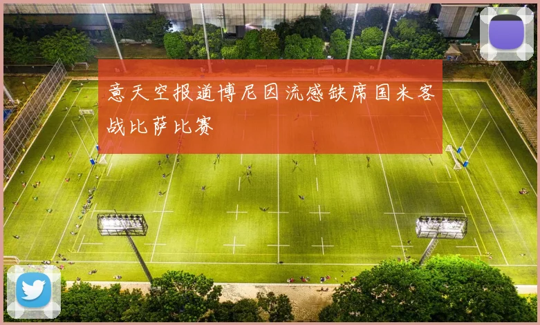 意天空报道博尼因流感缺席国米客战比萨比赛